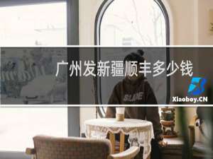 广州发新疆顺丰多少钱