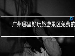 广州哪里好玩旅游景区免费的
