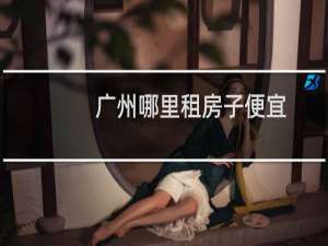 广州哪里租房子便宜
