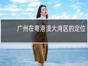 广州在粤港澳大湾区的定位