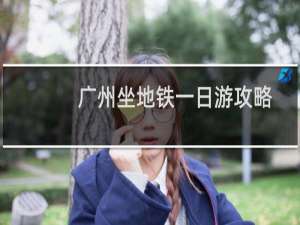 广州坐地铁一日游攻略