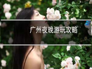 广州夜晚游玩攻略
