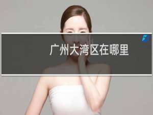 广州大湾区在哪里