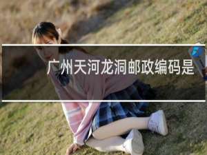 广州天河龙洞邮政编码是什么