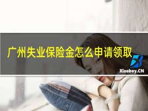 广州失业保险金怎么申请领取