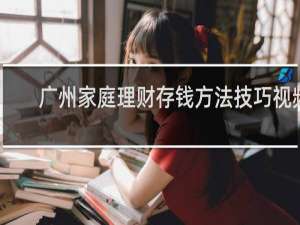 广州家庭理财存钱方法技巧视频