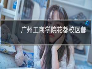 广州工商学院花都校区邮政编码是多少