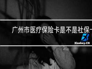 广州市医疗保险卡是不是社保卡