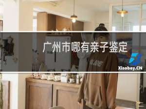广州市哪有亲子鉴定