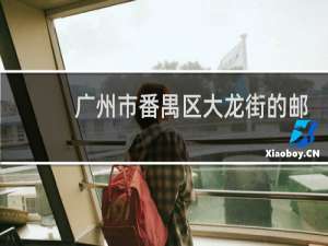 广州市番禺区大龙街的邮政编码是多少