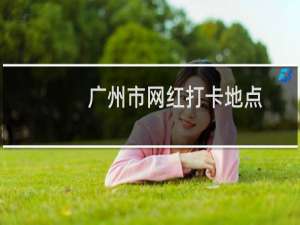 广州市网红打卡地点