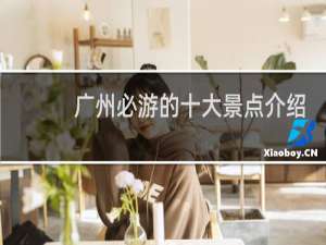 广州必游的十大景点介绍