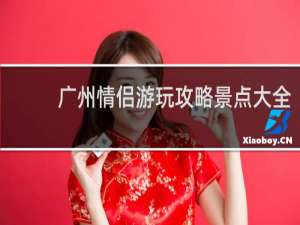 广州情侣游玩攻略景点大全