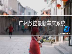广州数控最新车床系统