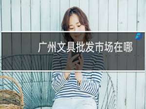 广州文具批发市场在哪