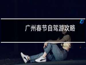 广州春节自驾游攻略