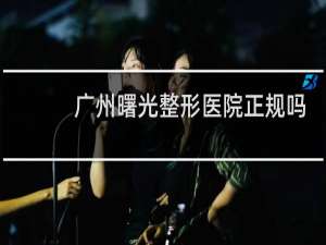 广州曙光整形医院正规吗