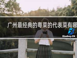 广州最经典的粤菜的代表菜有哪些
