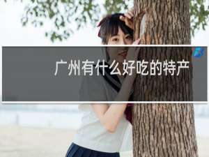 广州有什么好吃的特产