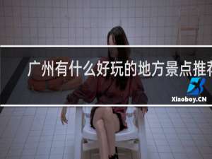 广州有什么好玩的地方景点推荐