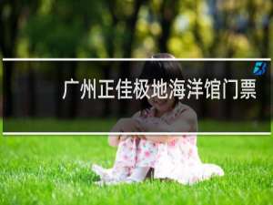 广州正佳极地海洋馆门票