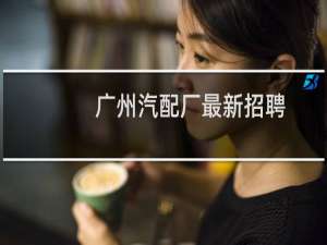 广州汽配厂最新招聘