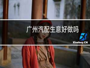 广州汽配生意好做吗