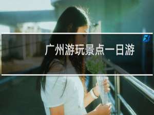 广州游玩景点一日游