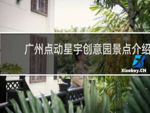 广州点动星宇创意园景点介绍