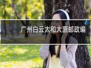 广州白云太和大源邮政编码是多少