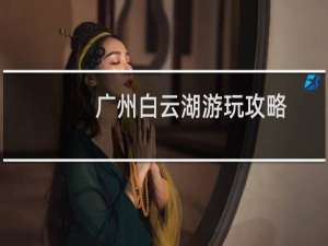 广州白云湖游玩攻略