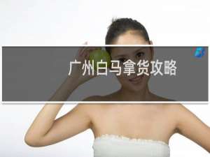广州白马拿货攻略