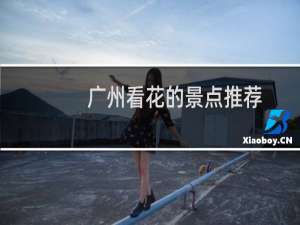 广州看花的景点推荐