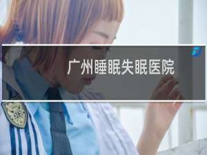 广州睡眠失眠医院