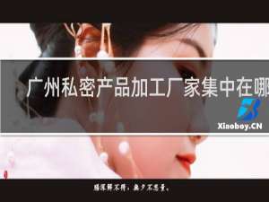广州私密产品加工厂家集中在哪里