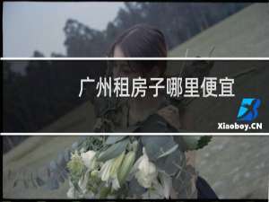 广州租房子哪里便宜