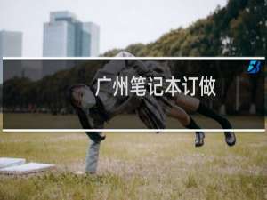 广州笔记本订做（广州笔记本报价）