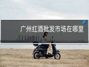 广州红酒批发市场在哪里