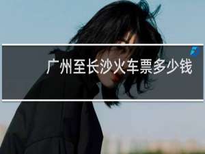 广州至长沙火车票多少钱