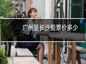 广州至长沙船票价多少