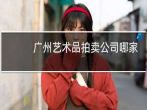 广州艺术品拍卖公司哪家好
