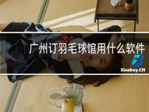 广州订羽毛球馆用什么软件