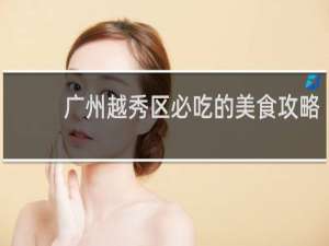 广州越秀区必吃的美食攻略