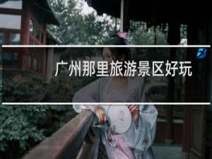 广州那里旅游景区好玩