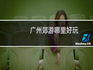 广州郊游哪里好玩