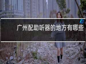 广州配助听器的地方有哪些