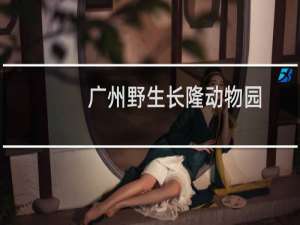 广州野生长隆动物园