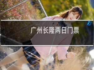 广州长隆两日门票