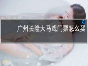 广州长隆大马戏门票怎么买
