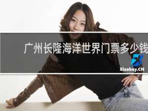 广州长隆海洋世界门票多少钱